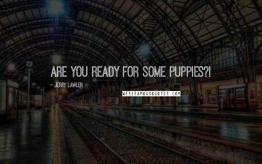 Jerry Lawler Quotes: Are you ready for some puppies?!
