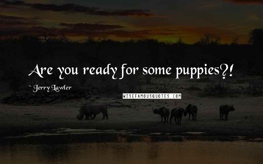 Jerry Lawler Quotes: Are you ready for some puppies?!