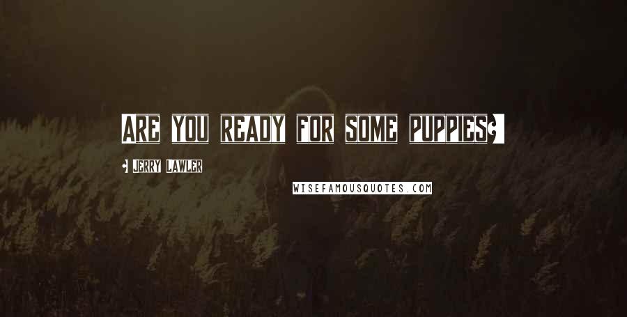 Jerry Lawler Quotes: Are you ready for some puppies?!