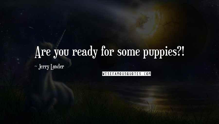 Jerry Lawler Quotes: Are you ready for some puppies?!