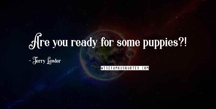 Jerry Lawler Quotes: Are you ready for some puppies?!