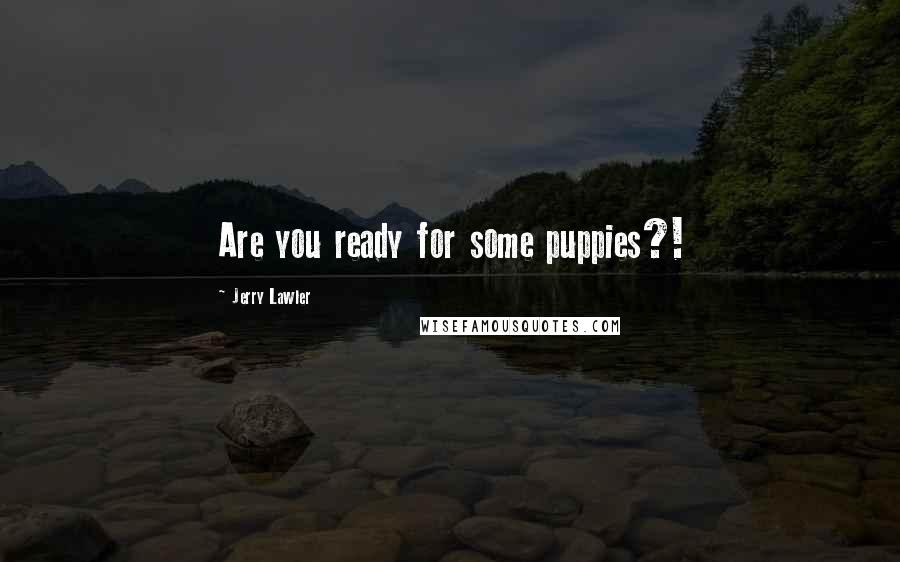 Jerry Lawler Quotes: Are you ready for some puppies?!