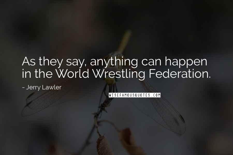 Jerry Lawler Quotes: As they say, anything can happen in the World Wrestling Federation.