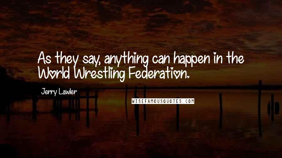 Jerry Lawler Quotes: As they say, anything can happen in the World Wrestling Federation.