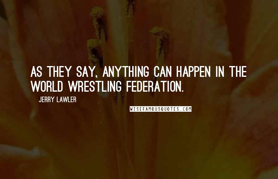 Jerry Lawler Quotes: As they say, anything can happen in the World Wrestling Federation.