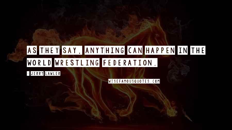 Jerry Lawler Quotes: As they say, anything can happen in the World Wrestling Federation.
