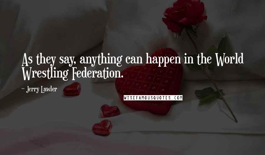 Jerry Lawler Quotes: As they say, anything can happen in the World Wrestling Federation.