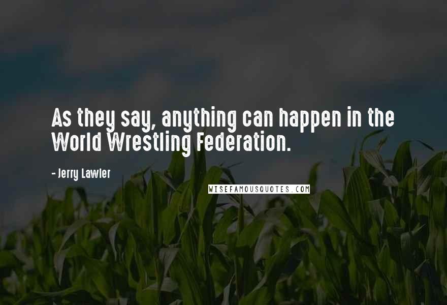 Jerry Lawler Quotes: As they say, anything can happen in the World Wrestling Federation.