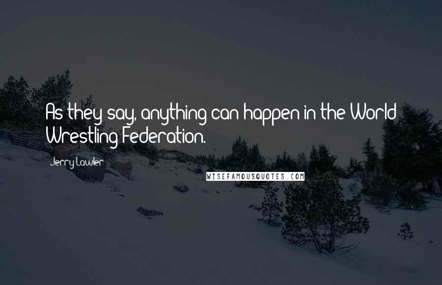 Jerry Lawler Quotes: As they say, anything can happen in the World Wrestling Federation.
