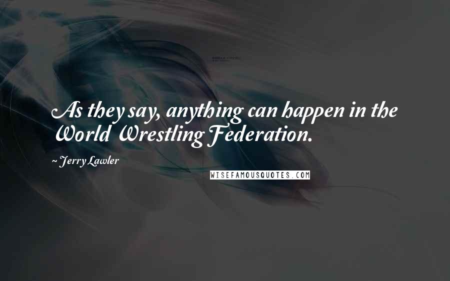 Jerry Lawler Quotes: As they say, anything can happen in the World Wrestling Federation.