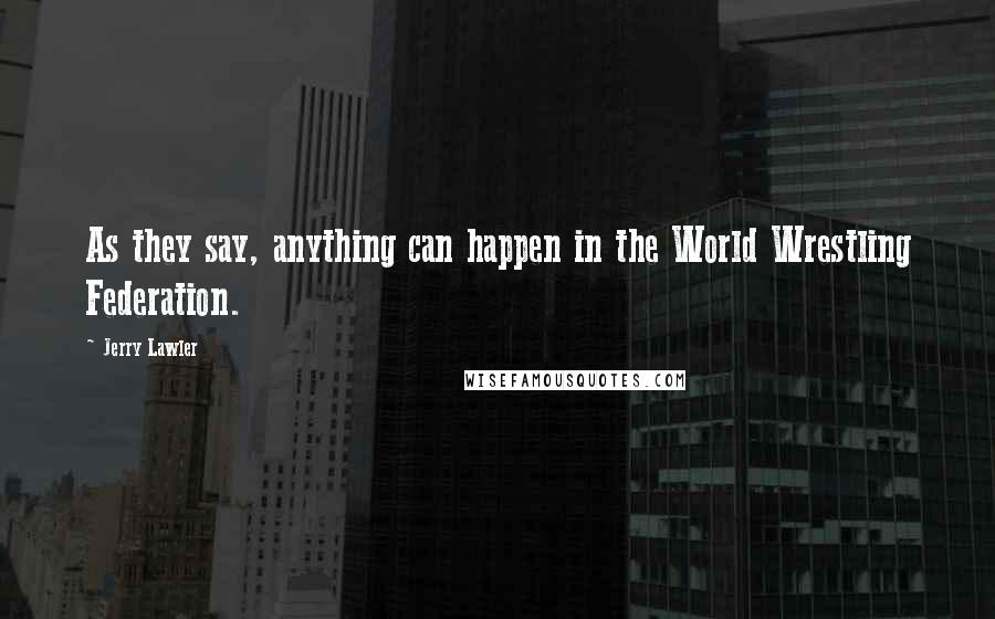 Jerry Lawler Quotes: As they say, anything can happen in the World Wrestling Federation.