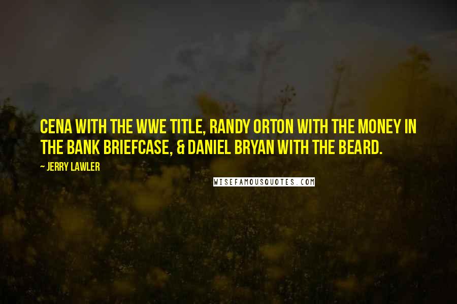 Jerry Lawler Quotes: Cena with the WWE Title, Randy Orton with the Money In The Bank briefcase, & Daniel Bryan with the beard.