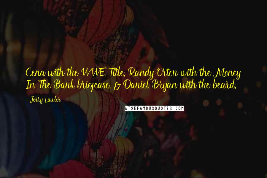 Jerry Lawler Quotes: Cena with the WWE Title, Randy Orton with the Money In The Bank briefcase, & Daniel Bryan with the beard.