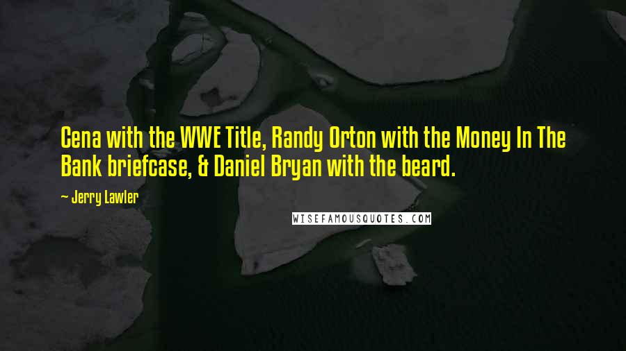 Jerry Lawler Quotes: Cena with the WWE Title, Randy Orton with the Money In The Bank briefcase, & Daniel Bryan with the beard.