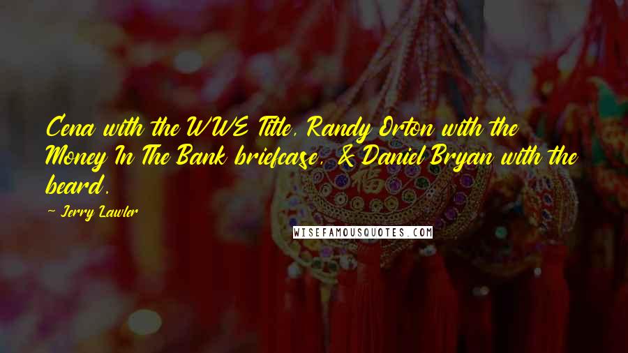 Jerry Lawler Quotes: Cena with the WWE Title, Randy Orton with the Money In The Bank briefcase, & Daniel Bryan with the beard.