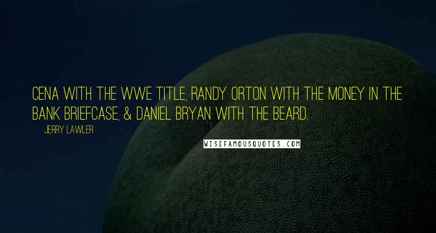 Jerry Lawler Quotes: Cena with the WWE Title, Randy Orton with the Money In The Bank briefcase, & Daniel Bryan with the beard.