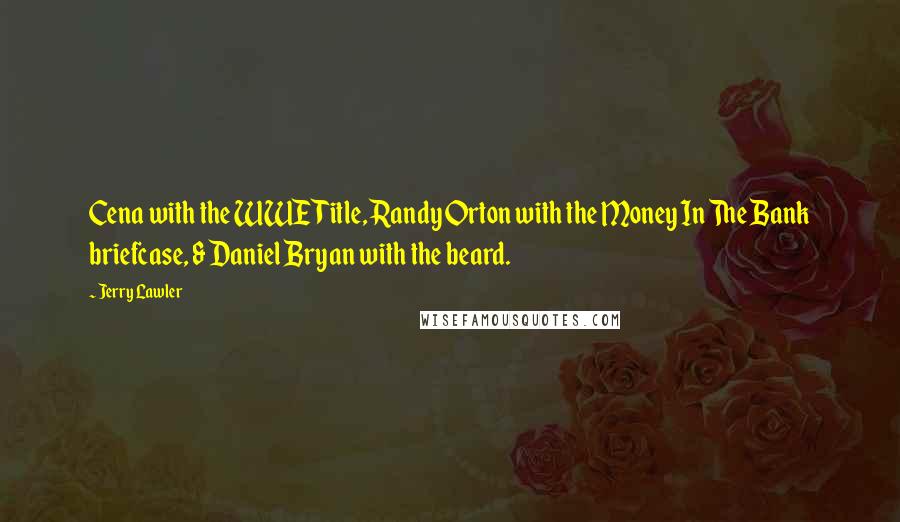 Jerry Lawler Quotes: Cena with the WWE Title, Randy Orton with the Money In The Bank briefcase, & Daniel Bryan with the beard.