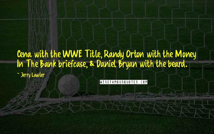 Jerry Lawler Quotes: Cena with the WWE Title, Randy Orton with the Money In The Bank briefcase, & Daniel Bryan with the beard.