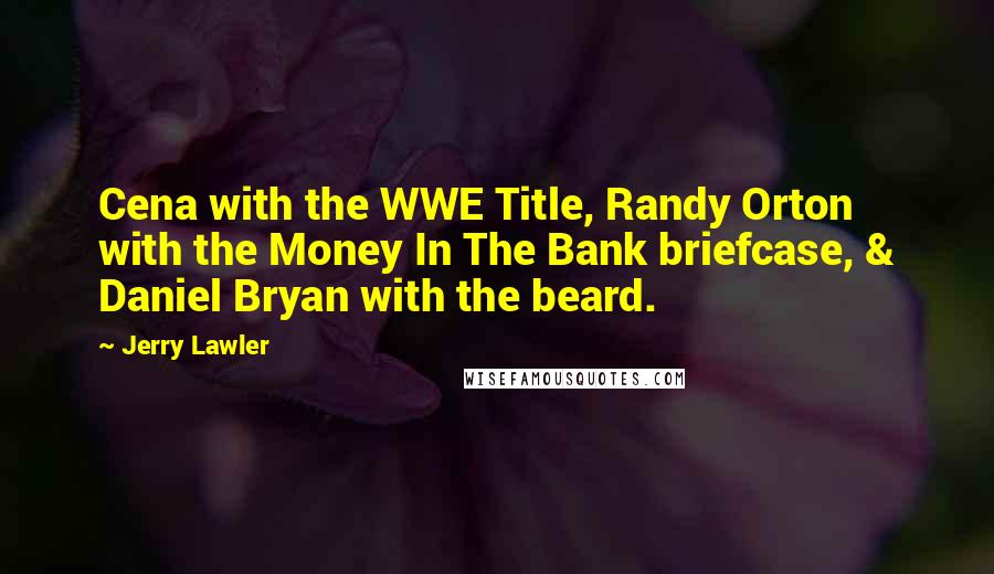 Jerry Lawler Quotes: Cena with the WWE Title, Randy Orton with the Money In The Bank briefcase, & Daniel Bryan with the beard.