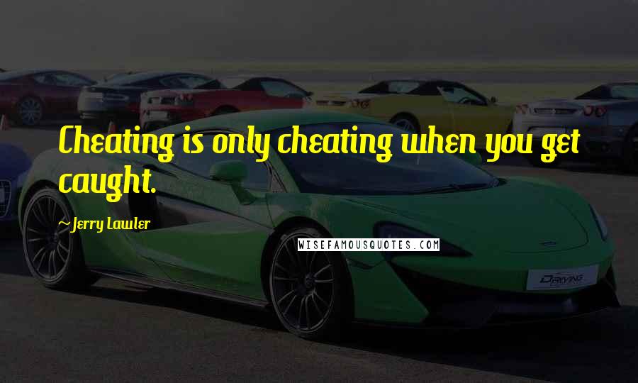 Jerry Lawler Quotes: Cheating is only cheating when you get caught.