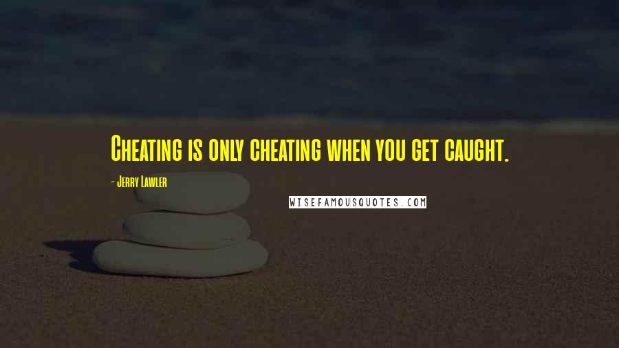 Jerry Lawler Quotes: Cheating is only cheating when you get caught.