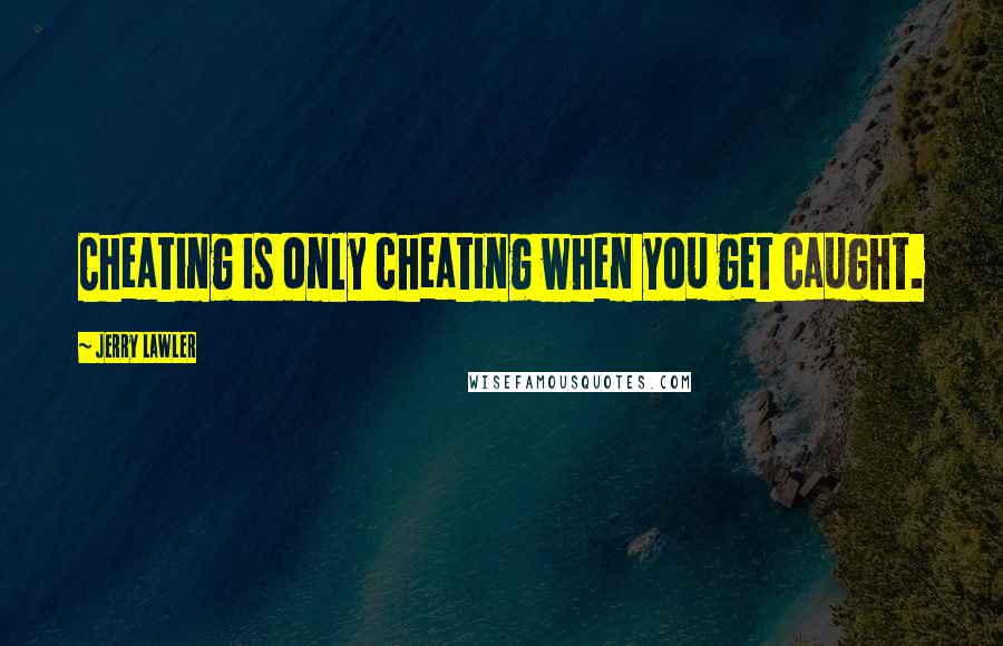 Jerry Lawler Quotes: Cheating is only cheating when you get caught.