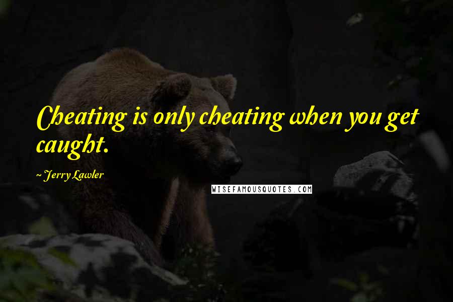 Jerry Lawler Quotes: Cheating is only cheating when you get caught.