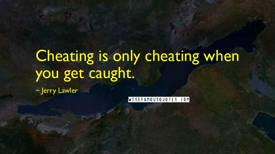 Jerry Lawler Quotes: Cheating is only cheating when you get caught.