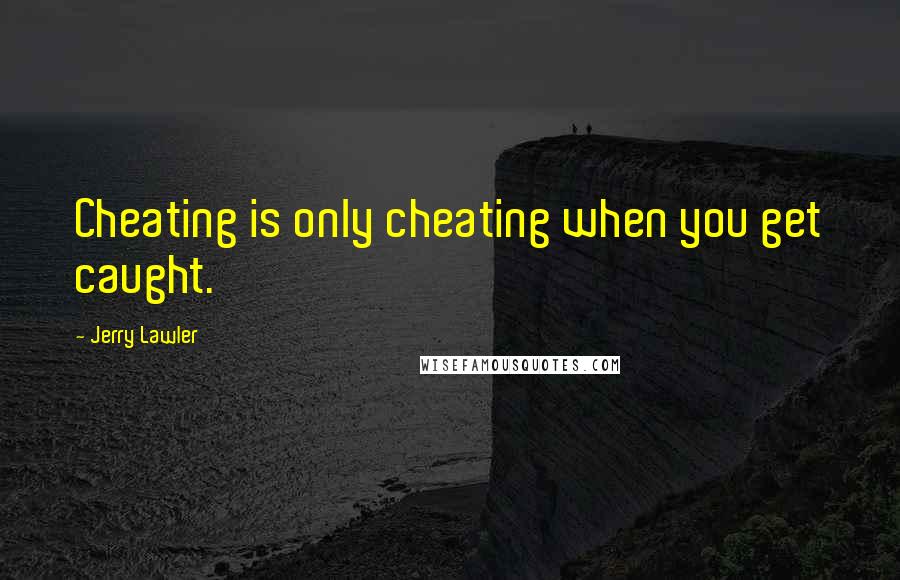 Jerry Lawler Quotes: Cheating is only cheating when you get caught.