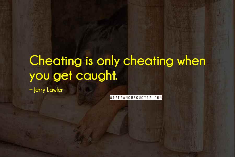 Jerry Lawler Quotes: Cheating is only cheating when you get caught.