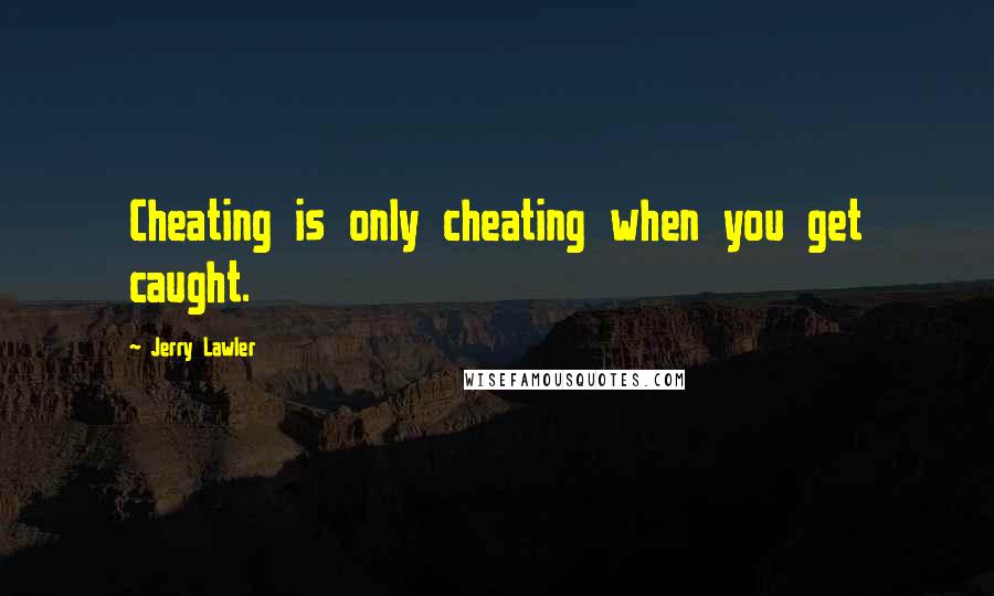 Jerry Lawler Quotes: Cheating is only cheating when you get caught.