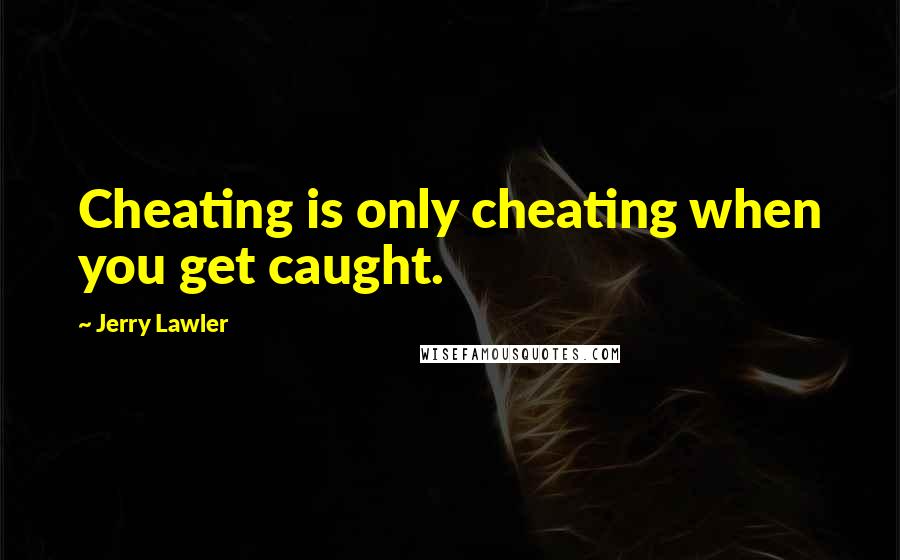 Jerry Lawler Quotes: Cheating is only cheating when you get caught.