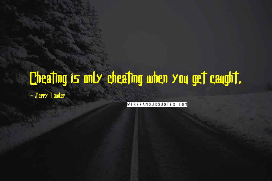 Jerry Lawler Quotes: Cheating is only cheating when you get caught.