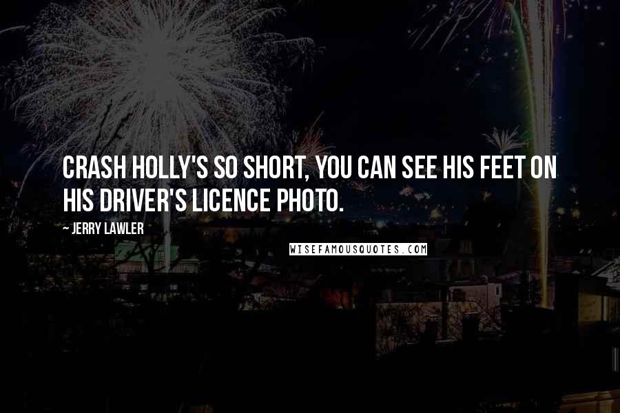 Jerry Lawler Quotes: Crash Holly's so short, you can see his feet on his driver's licence photo.