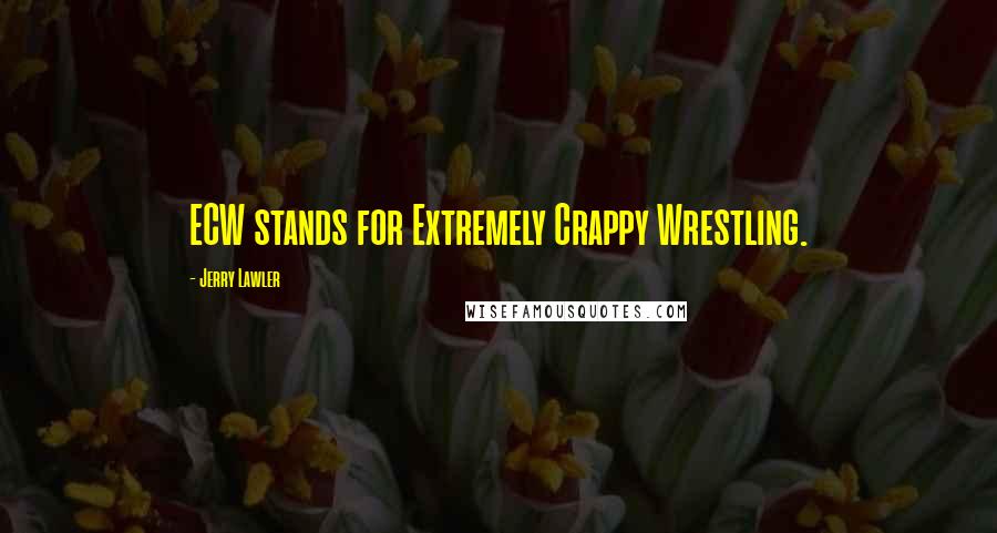 Jerry Lawler Quotes: ECW stands for Extremely Crappy Wrestling.