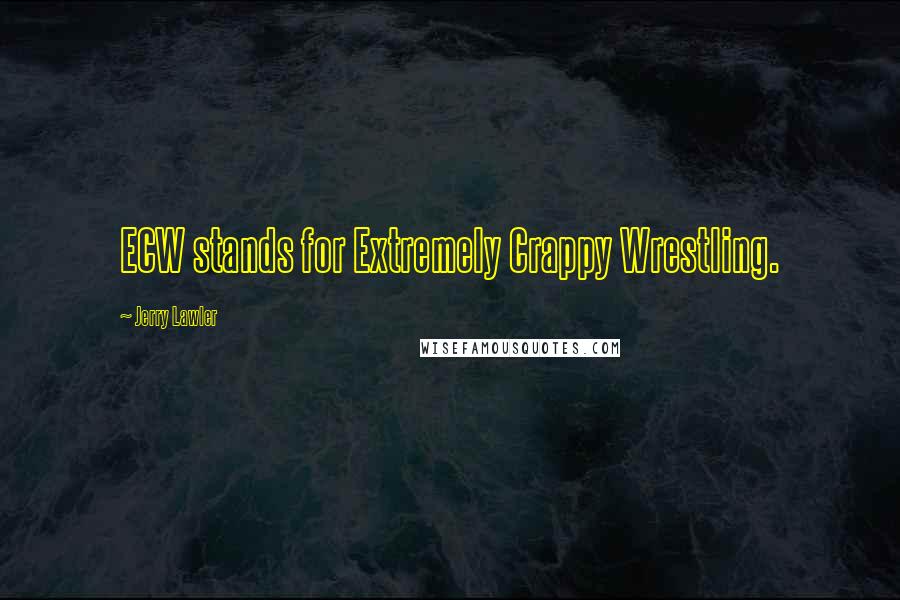 Jerry Lawler Quotes: ECW stands for Extremely Crappy Wrestling.