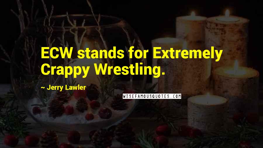 Jerry Lawler Quotes: ECW stands for Extremely Crappy Wrestling.