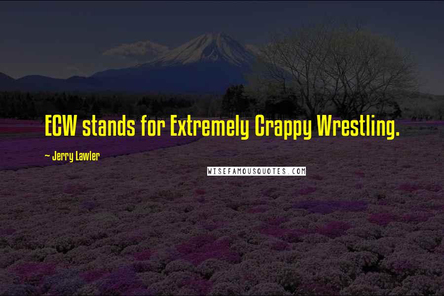 Jerry Lawler Quotes: ECW stands for Extremely Crappy Wrestling.