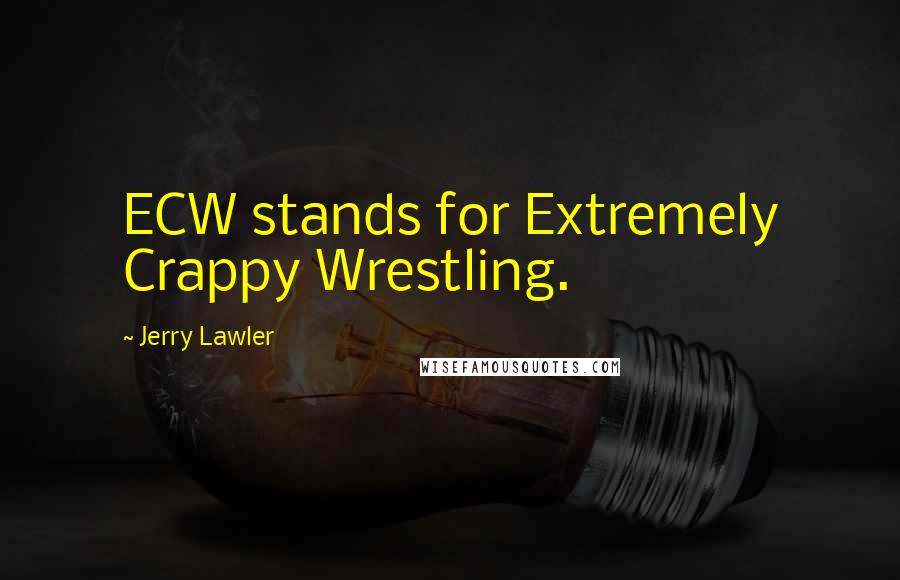 Jerry Lawler Quotes: ECW stands for Extremely Crappy Wrestling.