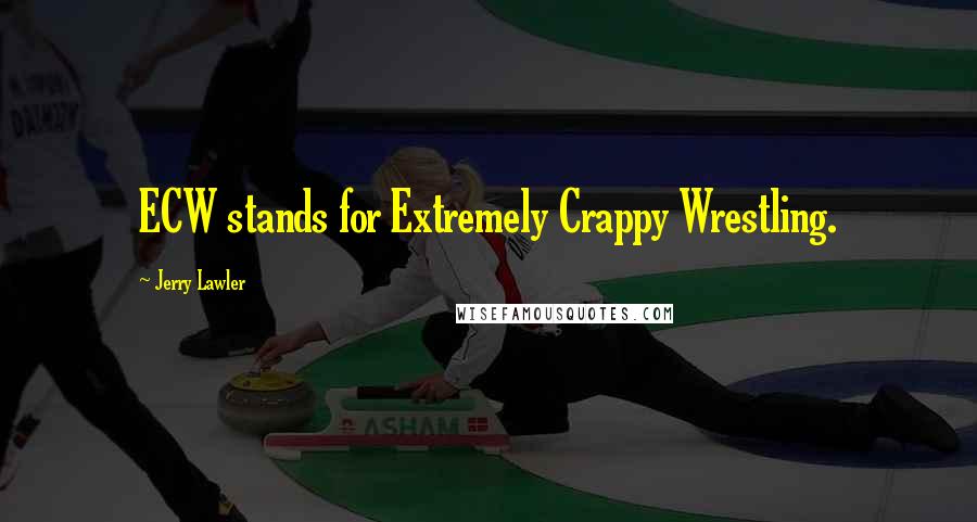 Jerry Lawler Quotes: ECW stands for Extremely Crappy Wrestling.