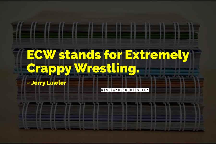 Jerry Lawler Quotes: ECW stands for Extremely Crappy Wrestling.