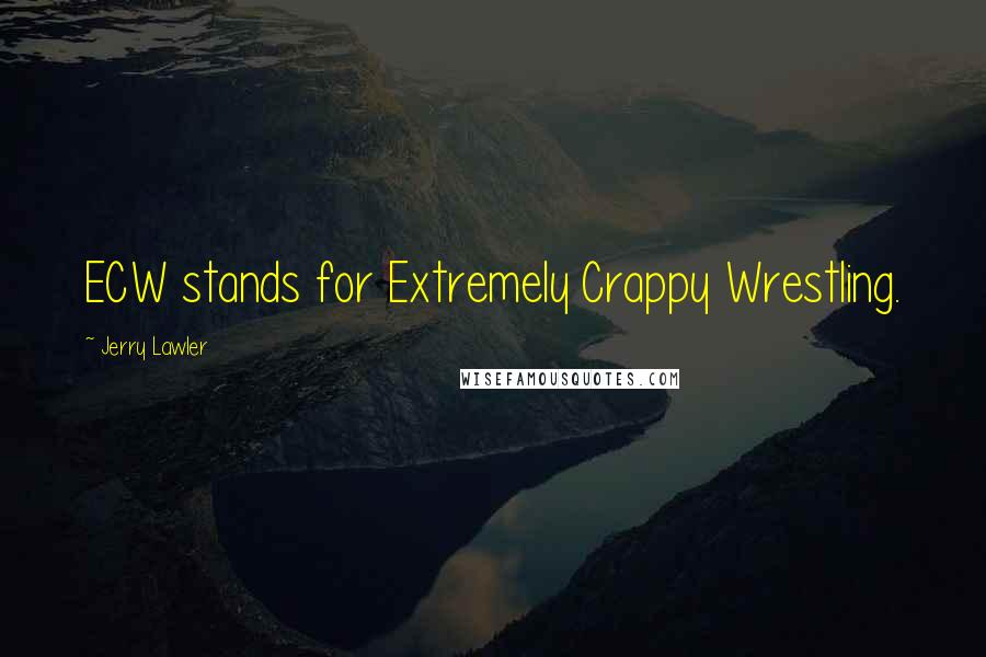 Jerry Lawler Quotes: ECW stands for Extremely Crappy Wrestling.