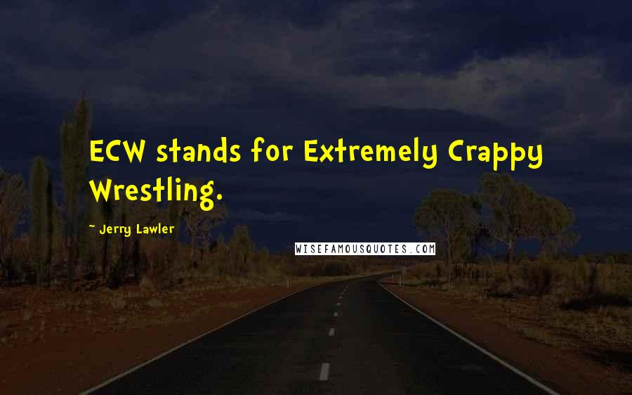 Jerry Lawler Quotes: ECW stands for Extremely Crappy Wrestling.