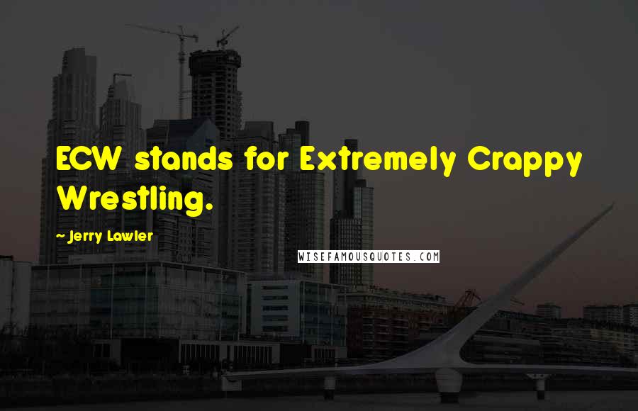 Jerry Lawler Quotes: ECW stands for Extremely Crappy Wrestling.