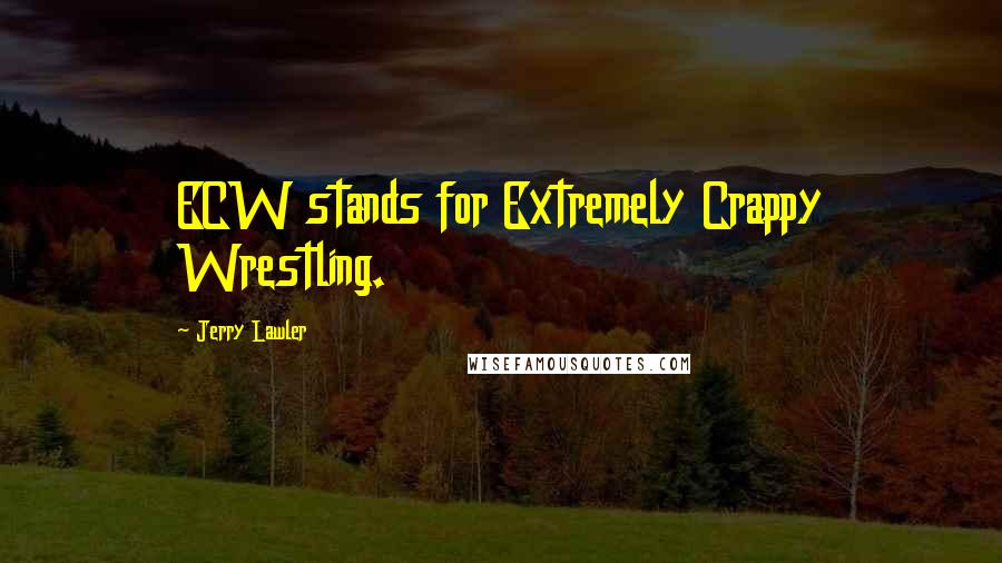 Jerry Lawler Quotes: ECW stands for Extremely Crappy Wrestling.