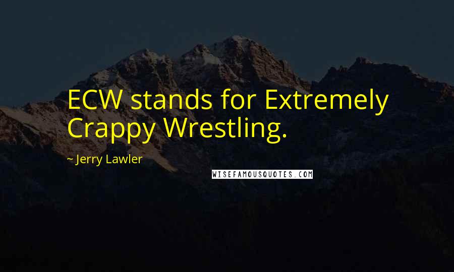 Jerry Lawler Quotes: ECW stands for Extremely Crappy Wrestling.