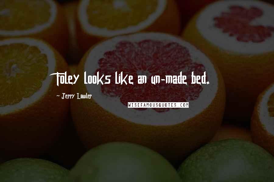 Jerry Lawler Quotes: Foley looks like an un-made bed.