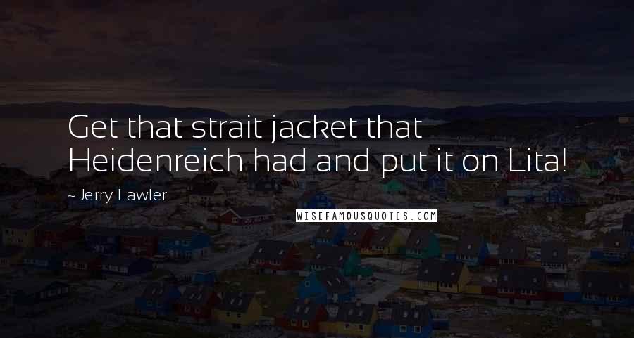 Jerry Lawler Quotes: Get that strait jacket that Heidenreich had and put it on Lita!