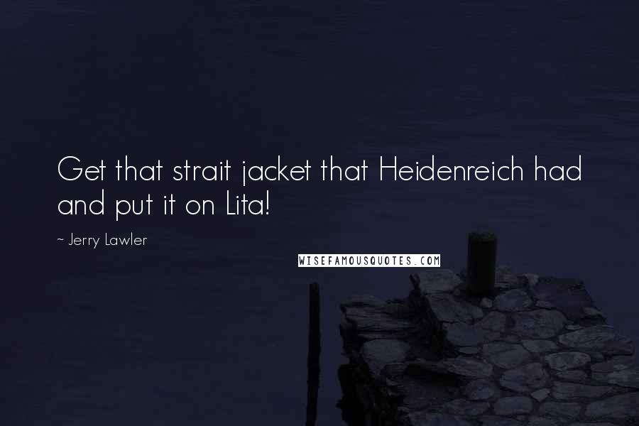 Jerry Lawler Quotes: Get that strait jacket that Heidenreich had and put it on Lita!