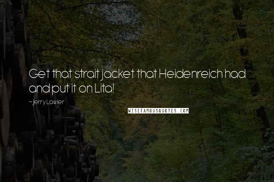 Jerry Lawler Quotes: Get that strait jacket that Heidenreich had and put it on Lita!